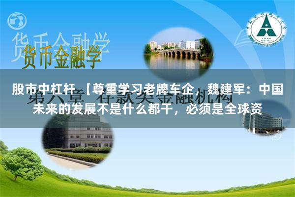 股市中杠杆 【尊重学习老牌车企，魏建军：中国未来的发展不是什么都干，必须是全球资