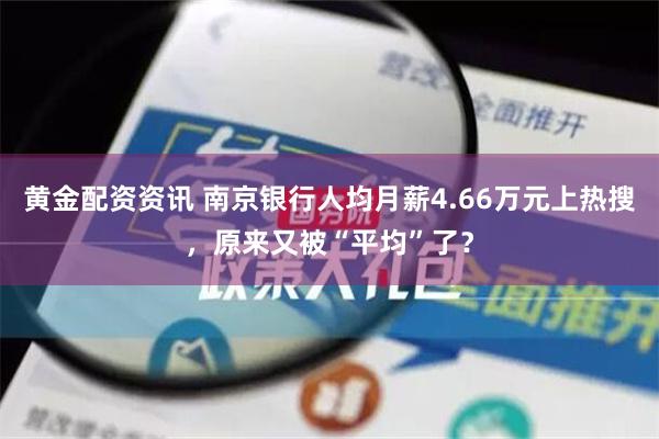 黄金配资资讯 南京银行人均月薪4.66万元上热搜，原来又被“平均”了？