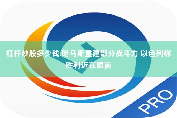 杠杆炒股多少钱 哈马斯重建部分战斗力 以色列称胜利近在眼前