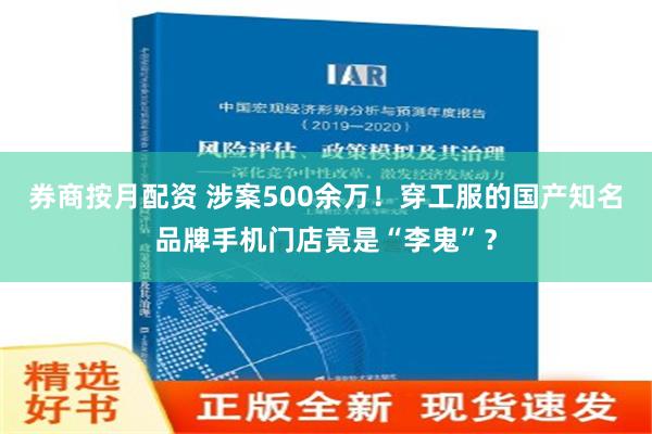 券商按月配资 涉案500余万！穿工服的国产知名品牌手机门店竟是“李鬼”？