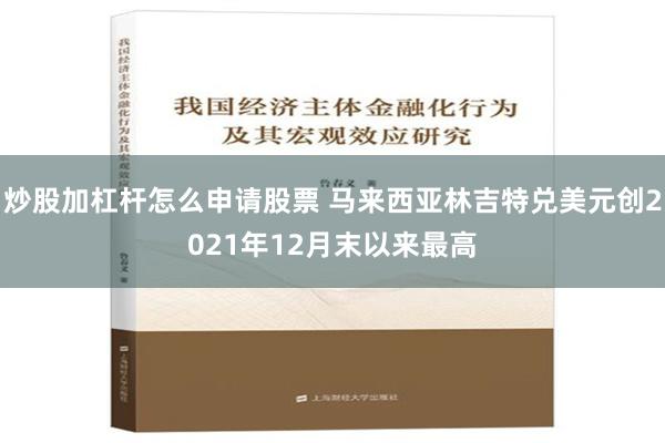 炒股加杠杆怎么申请股票 马来西亚林吉特兑美元创2021年12月末以来最高