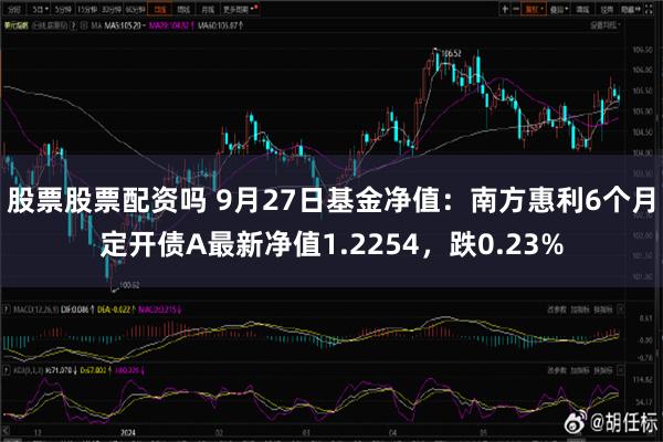 股票股票配资吗 9月27日基金净值：南方惠利6个月定开债A最新净值1.2254，跌0.23%