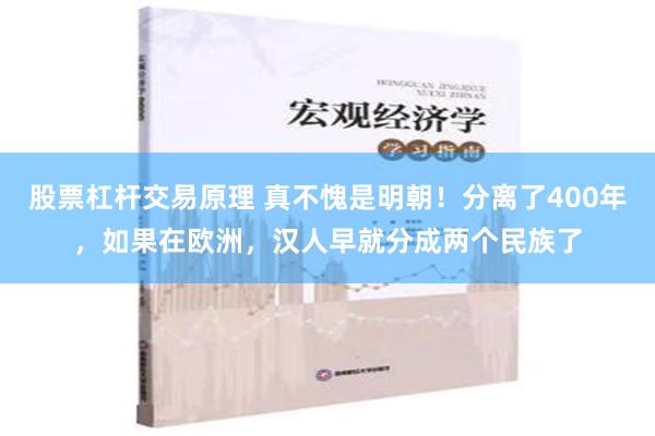 股票杠杆交易原理 真不愧是明朝！分离了400年，如果在欧洲，汉人早就分成两个民族了