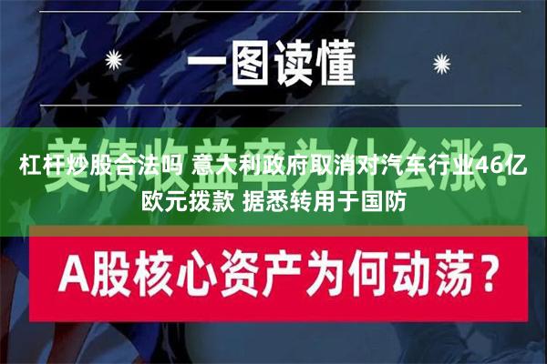 杠杆炒股合法吗 意大利政府取消对汽车行业46亿欧元拨款 据悉转用于国防