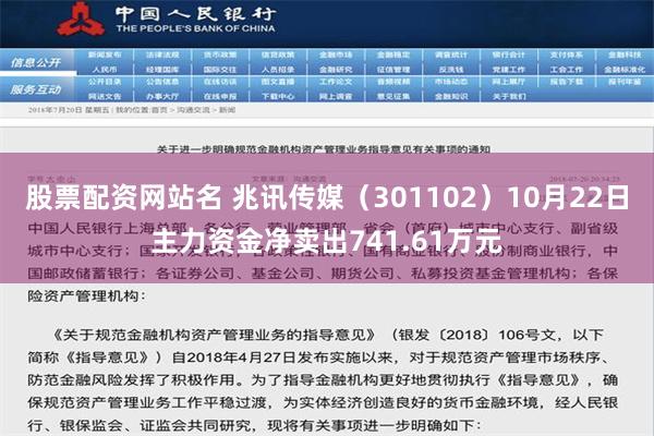 股票配资网站名 兆讯传媒（301102）10月22日主力资金净卖出741.61万元