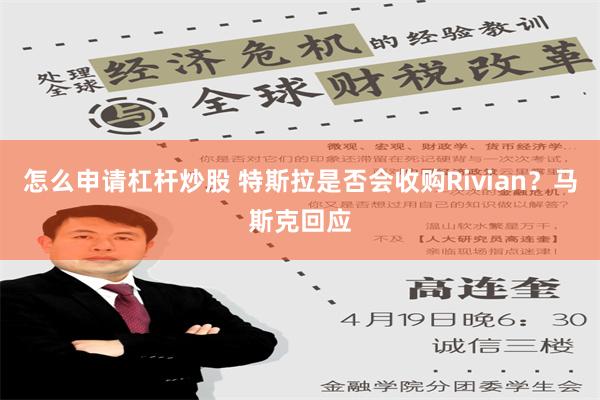 怎么申请杠杆炒股 特斯拉是否会收购Rivian？马斯克回应