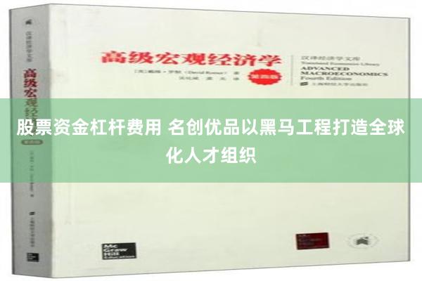 股票资金杠杆费用 名创优品以黑马工程打造全球化人才组织