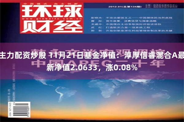 主力配资炒股 11月21日基金净值：淳厚信睿混合A最新净值2.0633，涨0.08%