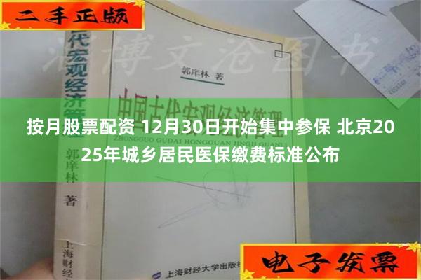 按月股票配资 12月30日开始集中参保 北京2025年城乡居民医保缴费标准公布