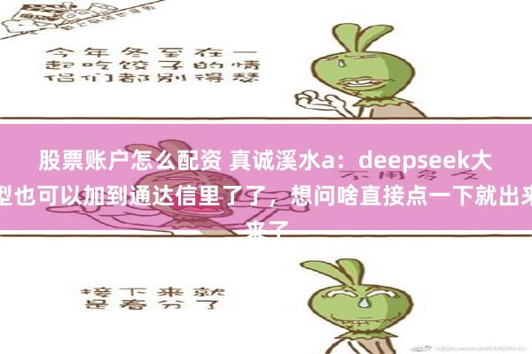 股票账户怎么配资 真诚溪水a：deepseek大模型也可以加到通达信里了了，想问啥直接点一下就出来了