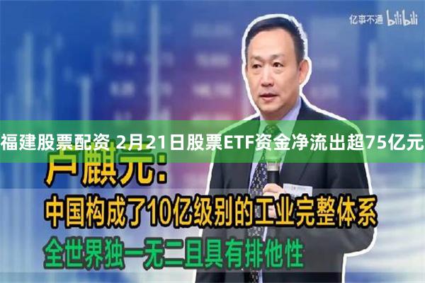 福建股票配资 2月21日股票ETF资金净流出超75亿元